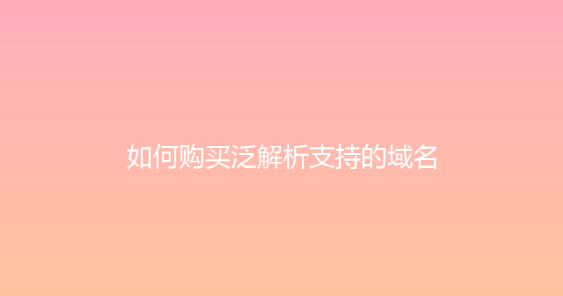 如何购买泛解析支持的域名 封面图