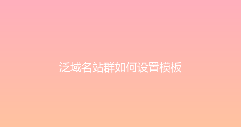 泛域名站群如何设置模板 封面图