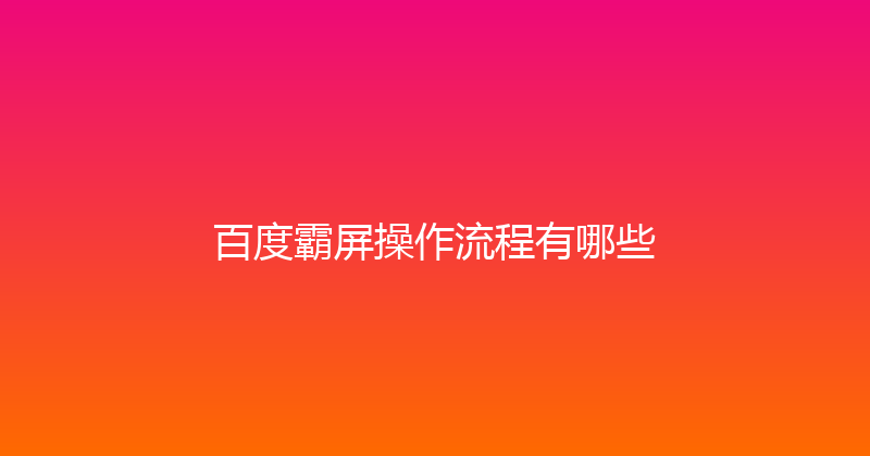百度霸屏操作流程有哪些 封面图