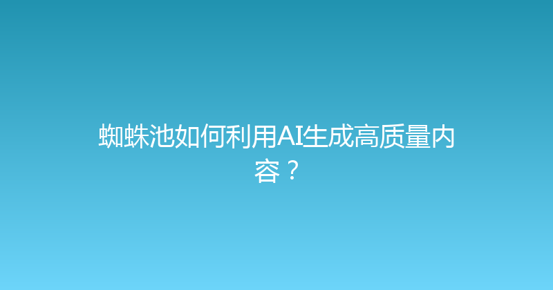 蜘蛛池如何利用AI生成高质量内容？ 封面图