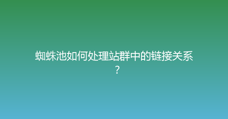 蜘蛛池如何处理站群中的链接关系？ 封面图