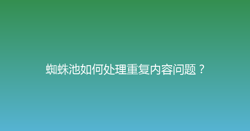 蜘蛛池如何处理重复内容问题？ 封面图