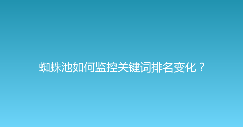 蜘蛛池如何监控关键词排名变化？ 封面图