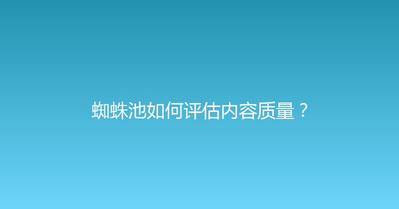 蜘蛛池如何评估内容质量？ 封面图