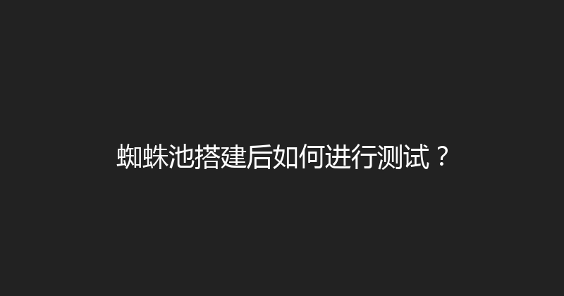 蜘蛛池搭建后如何进行测试？ 封面图