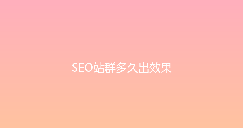 SEO站群多久出效果 封面图